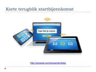 Korte terugblik startbijeenkomst




           http://prowise.com/presenter/beta
 