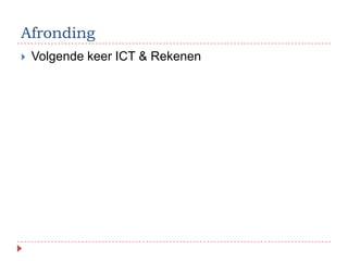 Afronding
   Volgende keer ICT & Rekenen
 