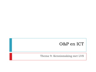 O&P en ICT

Thema 9: Kennismaking met LVS
 
