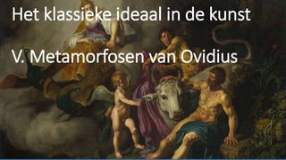 Het klassieke ideaal in de kunst
V. Metamorfosen van Ovidius
 