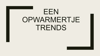 EEN
OPWARMERTJE
TRENDS
 
