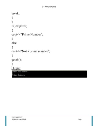 C++ PRACTICAL FILE


break;
}
}
if(temp==0)
{
cout<<"Prime Number";
}
else
{
cout<<"Not a prime number";
}
getch();
}
Output




PREPARED BY
BIJENDER KUMAR                            Page
 