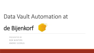 Data Vault Automation at
de Bijenkorf
PRESENTED BY
ROB WINTERS
ANDREI SCORUS
 