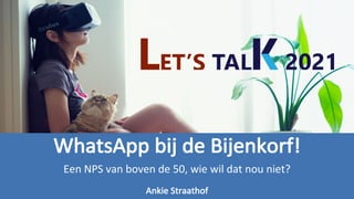 WhatsApp	bij	de	Bijenkorf!
Een	NPS	van	boven	de	50,	wie	wil	dat	nou	niet?
Ankie Straathof
 
