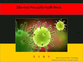 Zika virus: New public health threat
Z I K V Bijesh K, Research Scholar –Microbiology
Department of Life Sciences, University of Calicut
 