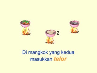 Di mangkok yang kedua
masukkan telor
2
 