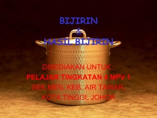 BIJIRIN
          &
    HASIL BIJIRIN

    DISEDIAKAN UNTUK :
PELAJAR TINGKATAN 4 MPV 1
 SEK.MEN. KEB. AIR TAWAR,
   KOTA TINGGI, JOHOR
 