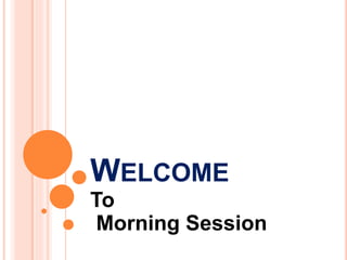 WELCOME
To
Morning Session
 