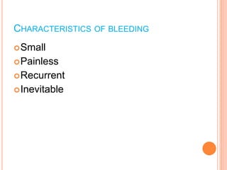 CHARACTERISTICS OF BLEEDING
Small
Painless
Recurrent
Inevitable
 