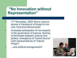 &quot;No Innovation without Representation”  <ul><li>17 th  November, 2003: Bruno Latour's lecture  A Parliament of things...