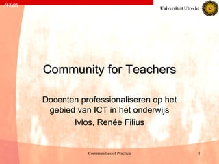 Community for Teachers Docenten professionaliseren op het gebied van ICT in het onderwijs Ivlos, Renée Filius 