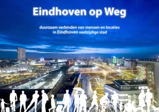 duurzaam verbinden van mensen en locaties
in Eindhoven veelzijdige stad
Eindhoven op Weg
 