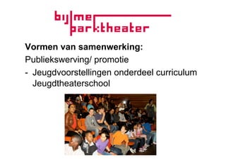 Vormen van samenwerking:
Publiekswerving/ promotie
-  Jeugdvoorstellingen onderdeel curriculum
   Jeugdtheaterschool
 