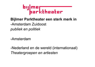 Bijlmer Parktheater een sterk merk in
-Amsterdam Zuidoost
publiek en politiek

-Amsterdam

-Nederland en de wereld (internationaal)
Theatergroepen en artiesten
 