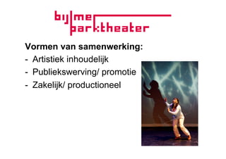 Vormen van samenwerking:
-  Artistiek inhoudelijk
-  Publiekswerving/ promotie
-  Zakelijk/ productioneel
 