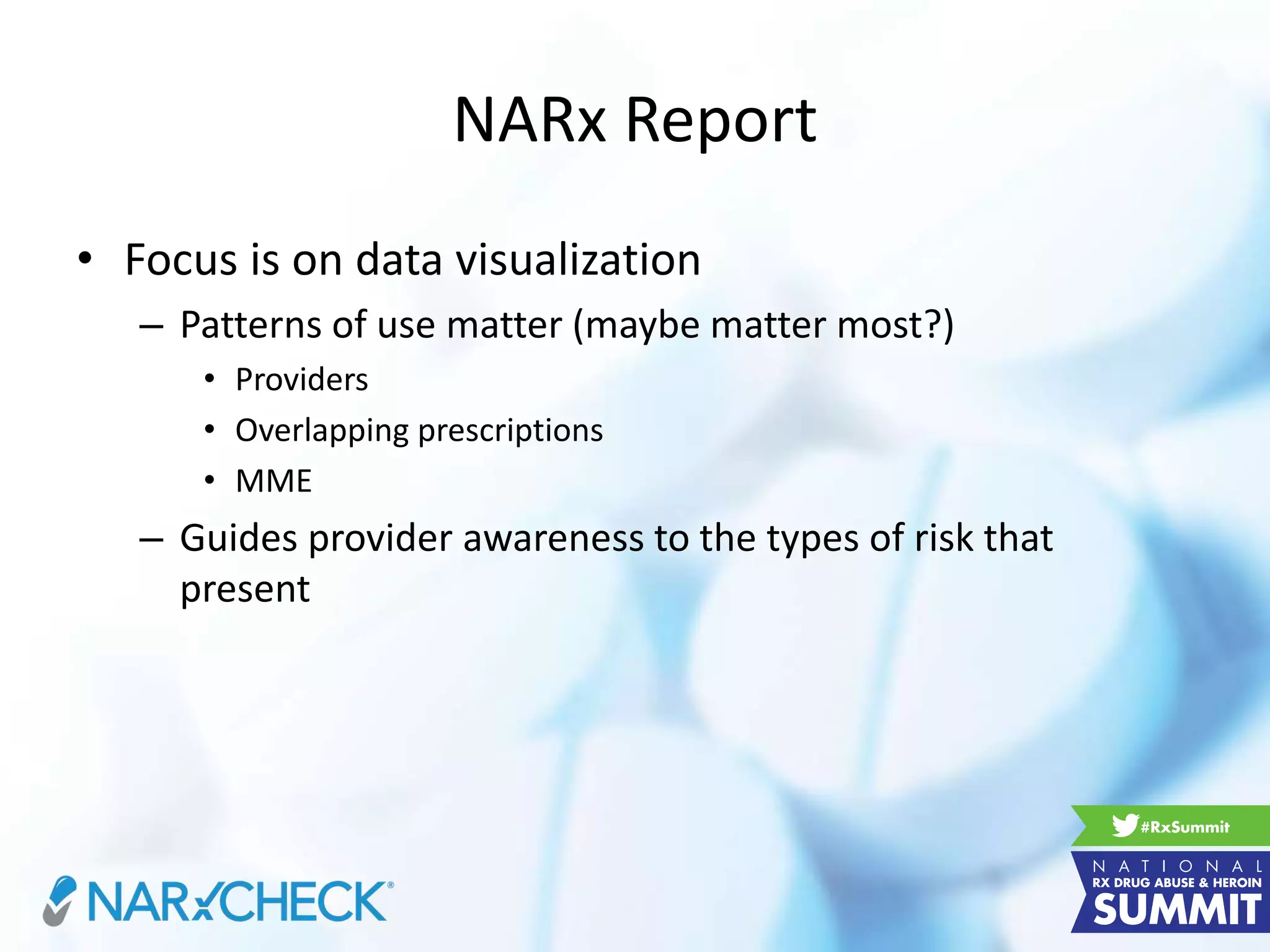 NARx Report
• Focus is on data visualization
– Patterns of use matter (maybe matter most?)
• Providers
• Overlapping prescriptions
• MME
– Guides provider awareness to the types of risk that
present
 
