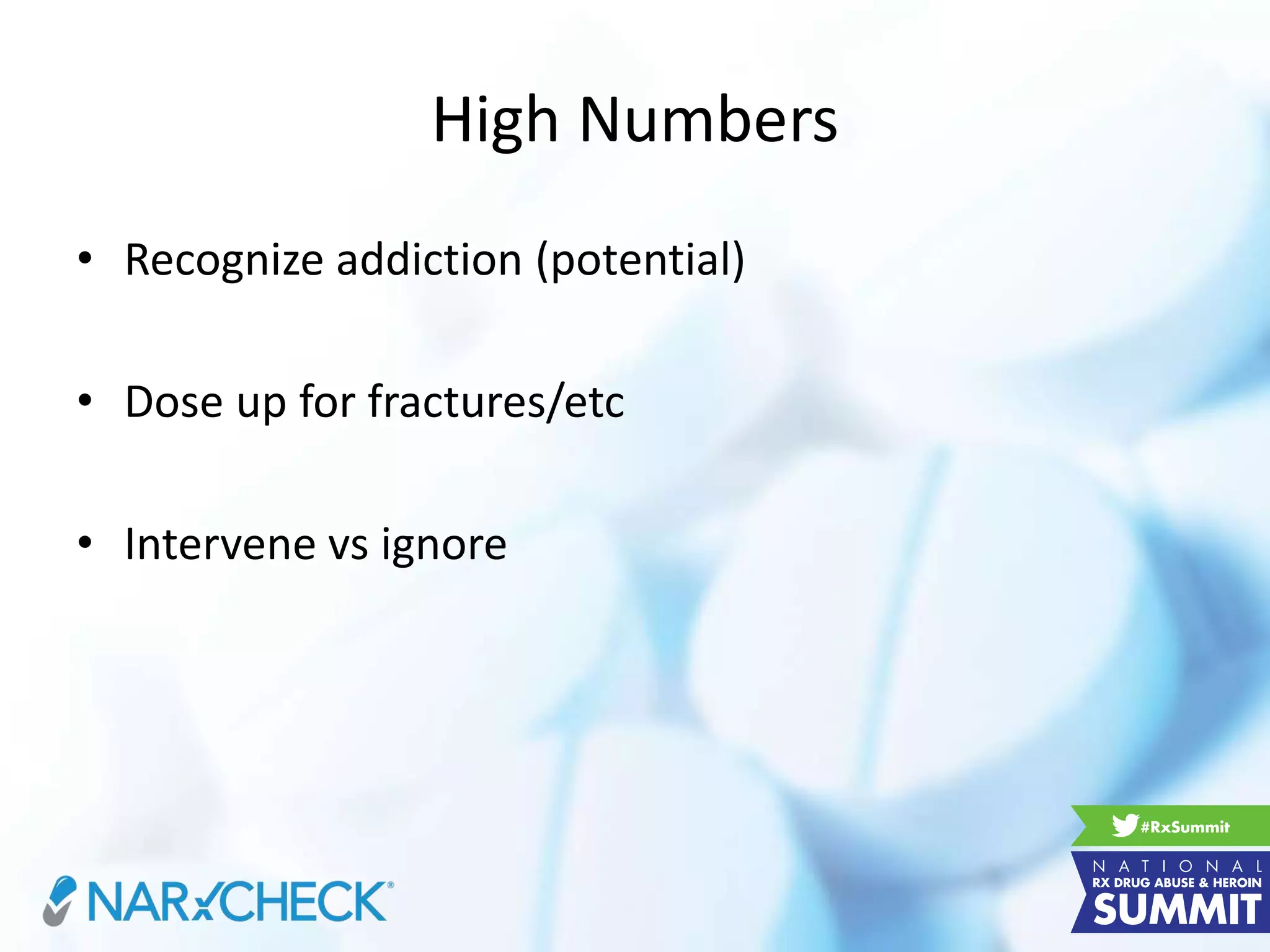 High Numbers
• Recognize addiction (potential)
• Dose up for fractures/etc
• Intervene vs ignore
 