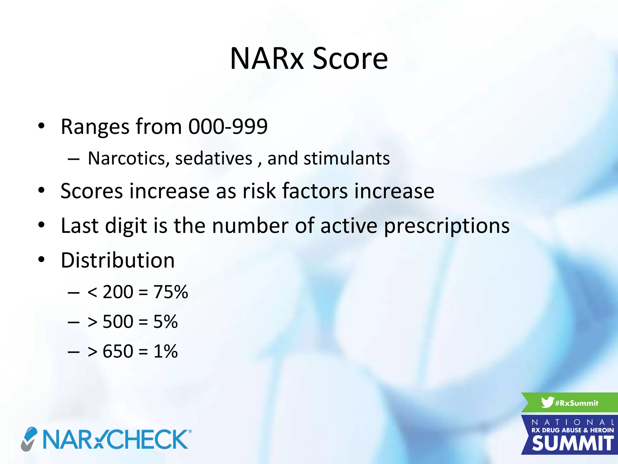 NARx Score
• Ranges from 000-999
– Narcotics, sedatives , and stimulants
• Scores increase as risk factors increase
• Last digit is the number of active prescriptions
• Distribution
– < 200 = 75%
– > 500 = 5%
– > 650 = 1%
 