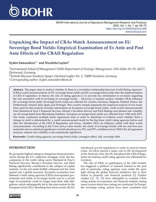 BOHR International Journal of Operations Management Research and Practices
2022, Vol. 1, No. 1, pp. 59–75
https://doi.org/10.54646/bijomrp.008
www.bohrpub.com
Unpacking the Impact of CRAs Watch Announcement on EU
Sovereign Bond Yields: Empirical Examination of Ex Ante and Post
Ante Effects of the CRAII Regulation
Eyden Samunderu1,∗ and Nicoletta Layher2
1International School of Management (ISM) Department of Strategic Management, Otto-Hahn Str 19, 44227,
Dortmund, Germany
2Technik Museum Sinsheim Speyer, Eberhard-Layher Str. 2, 74889 Sinsheim, Germany
∗Corresponding author: Eyden.samunderu@ism.de
Abstract. The paper aims to analyze whether if, there is a correlation relationship between Credit Rating Agencies’
(CRAs) watch announcements on EU sovereign bond yields and EU sovereign bond yields after the implementation
of CRA II regulation. In theory, the role of rating agencies is to provide key information to investors regarding
the risk associated with in investing in sovereign bonds... However, it remains unclear whether CRAs influence
EU sovereign bond yields. Sovereign bond yields are collected for Austria, Germany, Belgium, Finland, France, the
Netherlands, Ireland, Italy, Spain and Portugal. This country sample represents the empirical analysis of our study.
Data used for this analysis includes information on European sovereign bond yields, credit watch announcements
from Standard & Poor’s Financial Services, Moody’s Investors Service and Fitch Ratings and interest rate volatility
are all extrapolated from Bloomberg Database. European sovereign bond yields are collected from 1940 until 2015.
Our study conducted multiple linear regressions tests in order to determine if evidence exists whether there a
change in yield is determined by a watch announcement made by the big three credit rating agencies before and
after the introduction of the CRA II Regulation and hence, whether CRAs do influence yields with their watch
announcements. According to the F-test and p-value results, the study of sovereign bonds with ten and five-year
maturities shows statistical significance in both situations at a 95% and 99% confidence level. With 0 for all regression
analyses, interest rate volatility is also statistically significant.
Keywords: Credit rating agencies, sovereign bond yields, contagion effect, risk, sovereign debt.
INTRODUCTION
By giving the highest ratings to dangerous financial instru-
ments during the U.S. subprime mortgage crisis, the key
companies in the credit rating sector Standard & Poor’s
Financial Services, Moody’s Investors Service, and Fitch
Rating significantly contributed to the collapse of capital
markets. As the real estate bubble collapsed and the crisis
spread into a global recession, European economies were
battered. Credit rating agencies (CRAs) downgraded gov-
ernments and yields of sovereign bonds rose to a record
high. Governments could no longer meet their debt obli-
gations, which subsequently led to the intervention by the
European Union (EU). Resulting from those events, the EU
introduced several regulations in order to prevent future
crises. As CRAs played a major role in the development
of the financial crisis, the EU introduced the CRA II Regu-
lation for making credit rating agencies less influential for
investors.
The role of CRAs as gatekeepers of the debt market,
has triggered a plethora of research interest in the past
and in particular, rating agencies were under the spot-
light during the global financial meltdown due to their
failure to properly rate financial products [1]. Further
studies [10, 38, 39] have attempted to examine CRAs
rating actions of economies and financial markets raising
some concern about how ratings are conducted. In Europe,
the sovereign rating actions have been consistent and
59
 