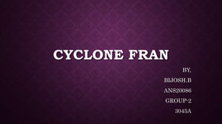 CYCLONE FRAN
BY,
BIJOSH.B
ANS20086
GROUP-2
3045A
 