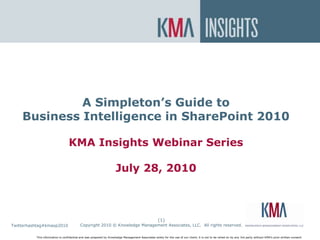 SharePoint On Premise or In the Cloud? A Simpleton’s Guide to Business Intelligence in SharePoint 2010KMA Insights Webinar SeriesJuly 28, 2010 