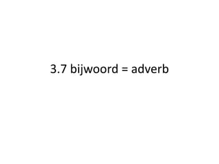 3.7 bijwoord = adverb
 