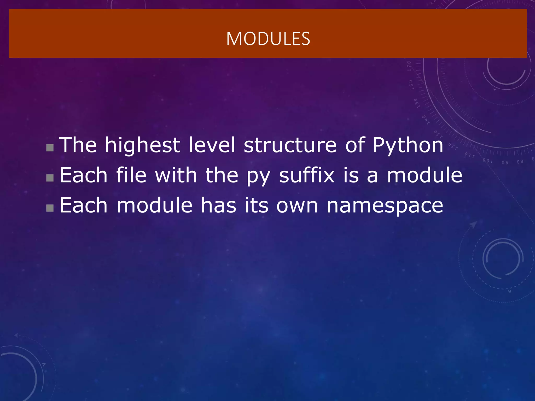 MODULES
 The highest level structure of Python
 Each file with the py suffix is a module
 Each module has its own namespace
 