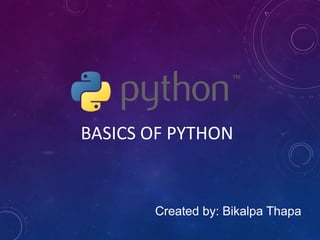 BASICS OF PYTHON
Created by: Bikalpa Thapa
 