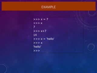 EXAMPLE
>>> x = 7
>>> x
7
>>> x+7
14
>>> x = 'hello'
>>> x
'hello'
>>>
 