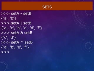 SETS
>>> setA - setB
{'a', 'b'}
>>> setA | setB
{'a', 'c', 'b', 'e', 'd', 'f'}
>>> setA & setB
{'c', 'd'}
>>> setA ^ setB
{'a', 'b', 'e', 'f'}
>>>
 