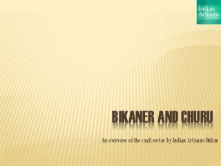 BIKANER AND CHURU
An overview of the craft sector by Indian Artisans Online
 