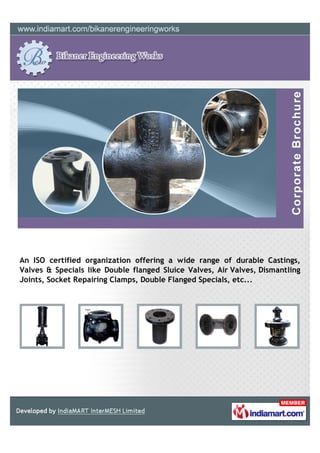 An ISO certified organization offering a wide range of durable Castings,
Valves & Specials like Double flanged Sluice Valves, Air Valves, Dismantling
Joints, Socket Repairing Clamps, Double Flanged Specials, etc...
 