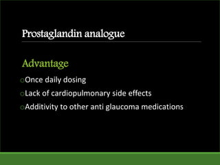 Advantage
oOnce daily dosing
oLack of cardiopulmonary side effects
oAdditivity to other anti glaucoma medications
Prostaglandin analogue
 