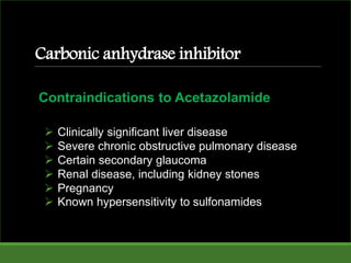  Clinically significant liver disease
 Severe chronic obstructive pulmonary disease
 Certain secondary glaucoma
 Renal disease, including kidney stones
 Pregnancy
 Known hypersensitivity to sulfonamides
Contraindications to Acetazolamide
Carbonic anhydrase inhibitor
 