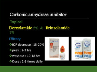 Topical
Dorzolamide 2% & Brinzolamide
1%
Efficacy
IOP decrease : 15-20%
peak : 2-3 hrs
washout : 10-18 hrs
Dose : 2-3 times daily
Carbonic anhydrase inhibitor
 