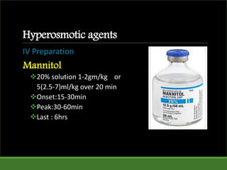 Hyperosmotic agents
IV Preparation
Mannitol
20% solution 1-2gm/kg or
5(2.5-7)ml/kg over 20 min
Onset:15-30min
Peak:30-60min
Last : 6hrs
 