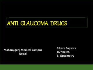 ANTI GLAUCOMA DRUGS
Bikash Sapkota
16th batch
B. Optometry
Maharajgunj Medical Campus
Nepal
 