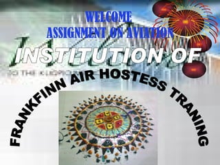 WELCOME  ASSIGNMENT ON AVIATION FRANKFINN AIR HOSTESS TRANING INSTITUTION OF 