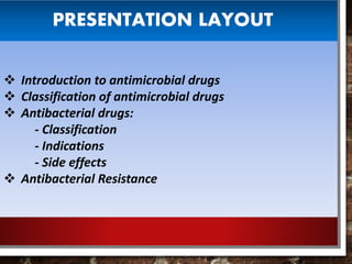 PRESENTATION LAYOUT
 Introduction to antimicrobial drugs
 Classification of antimicrobial drugs
 Antibacterial drugs:
- Classification
- Indications
- Side effects
 Antibacterial Resistance
 