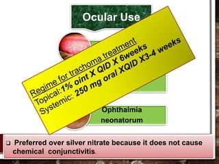 Ocular Use
Trachoma
Conjunctivitis
Ophthalmia
neonatorum
 Preferred over silver nitrate because it does not cause
chemical conjunctivitis.
 