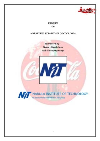 1
PROJECT
On
MARKETING STRATEGIES OF COCA COLA
Submitted By –
Name :BikashDaga
Roll No:12705012032
 