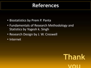 • Biostatistics by Prem P. Panta
• Fundamentals of Research Methodology and
Statistics by Yogesh k. Singh
• Research Design by J. W. Creswell
• Internet
References
Thank
 
