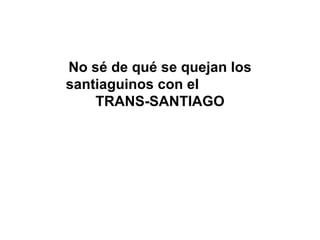   No sé de qué se quejan los santiaguinos con el  TRANS-SANTIAGO 