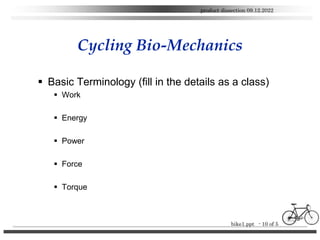 bike1.ppt - 10 of 5
product dissection 09.12.2022
Cycling Bio-Mechanics
 Basic Terminology (fill in the details as a clas...