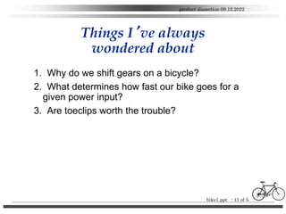 bike1.ppt - 11 of 5
product dissection 09.12.2022
Things I’ve always
wondered about
1. Why do we shift gears on a bicycle?...