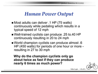 bike1.ppt - 18 of 5
product dissection 09.12.2022
Human Power Output
 Most adults can deliver .1 HP (75 watts)
continuous...