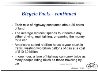 bike1.ppt - 9 of 5
product dissection 09.12.2022
Bicycle Facts - continued
 Each mile of highway consumes about 25 acres
...