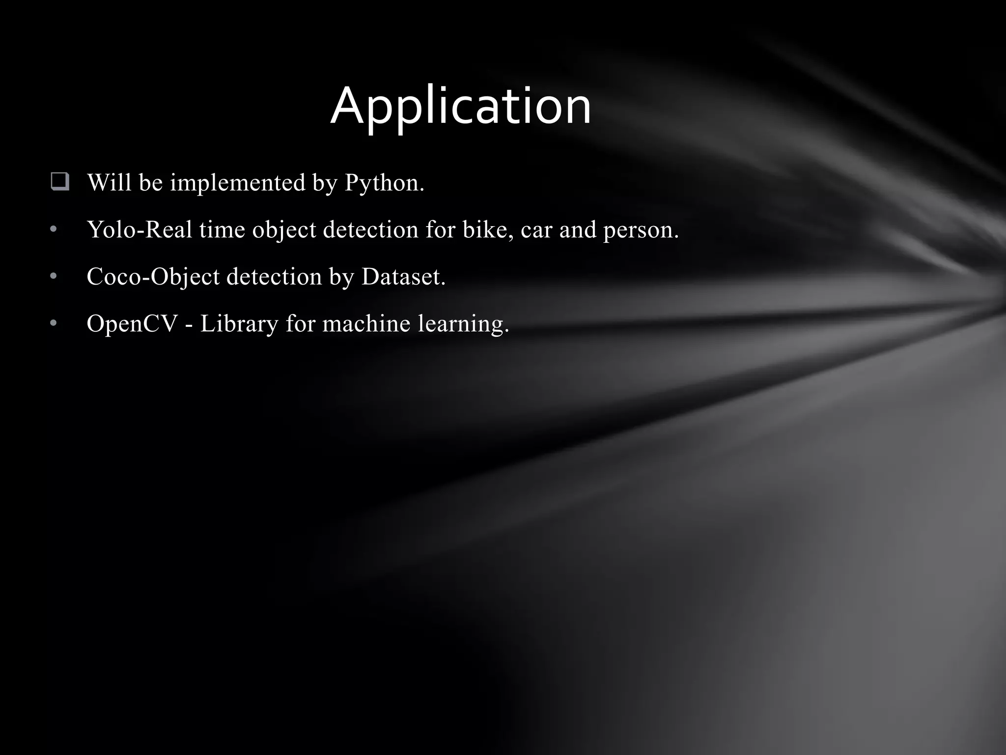  Will be implemented by Python.
• Yolo-Real time object detection for bike, car and person.
• Coco-Object detection by Dataset.
• OpenCV - Library for machine learning.
Application
 