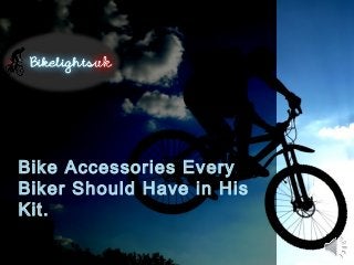 Bike Accessories Every 
Biker Should Have in His 
Kit. 
 