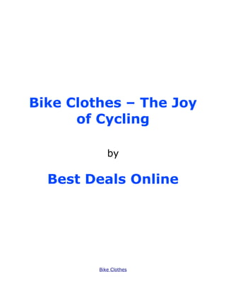 Bike Clothes – The Joy
      of Cycling

            by

  Best Deals Online




         Bike Clothes
 
